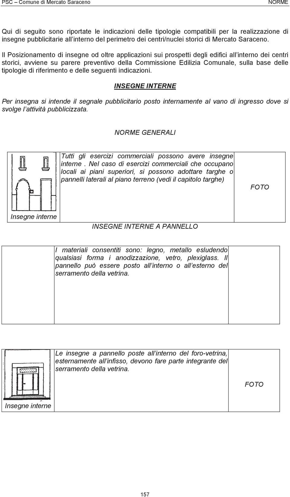 tipologie di riferimento e delle seguenti indicazioni. INSEGNE INTERNE Per insegna si intende il segnale pubblicitario posto internamente al vano di ingresso dove si svolge l attività pubblicizzata.