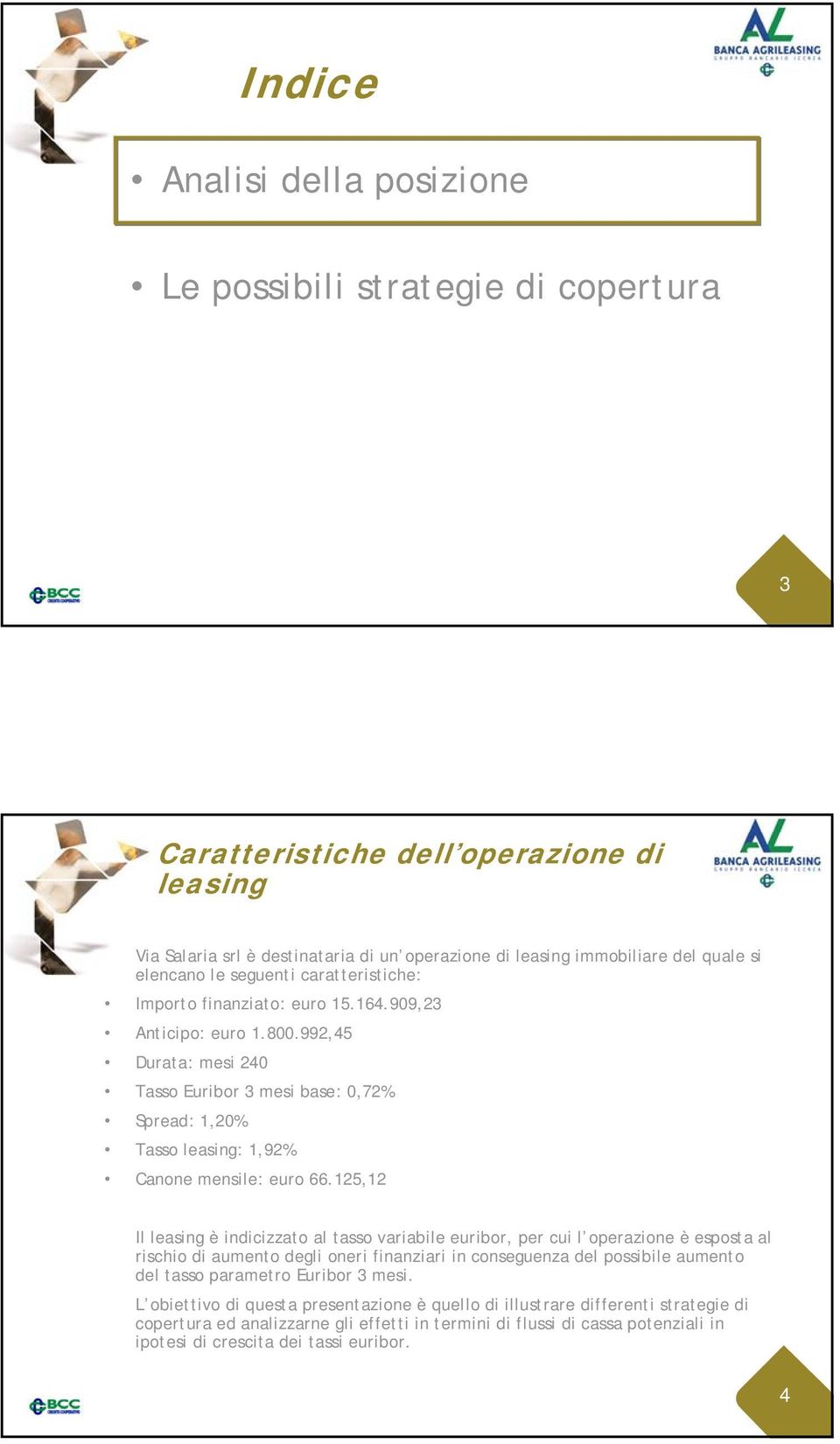 992,45 Durata: mesi 240 Tasso Euribor 3 mesi base: 0,72% Spread: 1,20% Tasso leasing: 1,92% Canone mensile: euro 66.