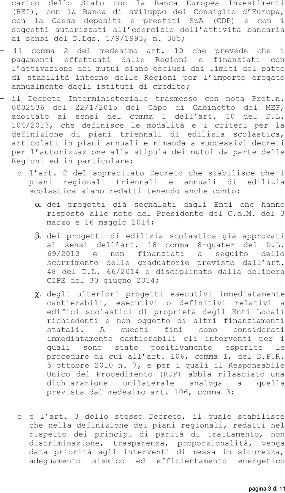 10 che prevede che i pagamenti effettuati dalle Regioni e finanziati con l attivazione dei mutui siano esclusi dai limiti del patto di stabilità interno delle Regioni per l importo erogato