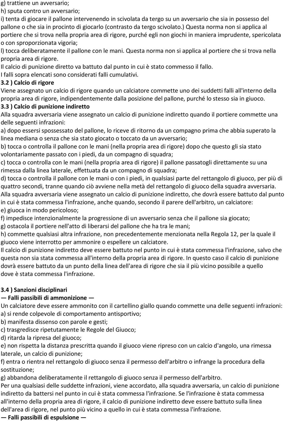 ) Questa norma non si applica al portiere che si trova nella propria area di rigore, purché egli non giochi in maniera imprudente, spericolata o con sproporzionata vigoria; l) tocca deliberatamente