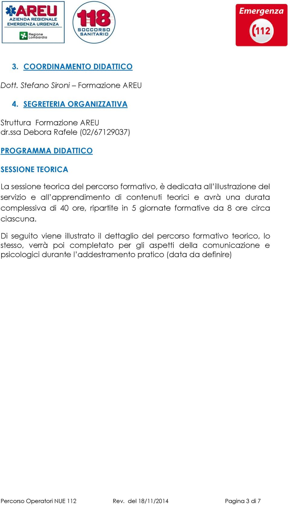 apprendimento di contenuti teorici e avrà una durata complessiva di 40 ore, ripartite in 5 giornate formative da 8 ore circa ciascuna.