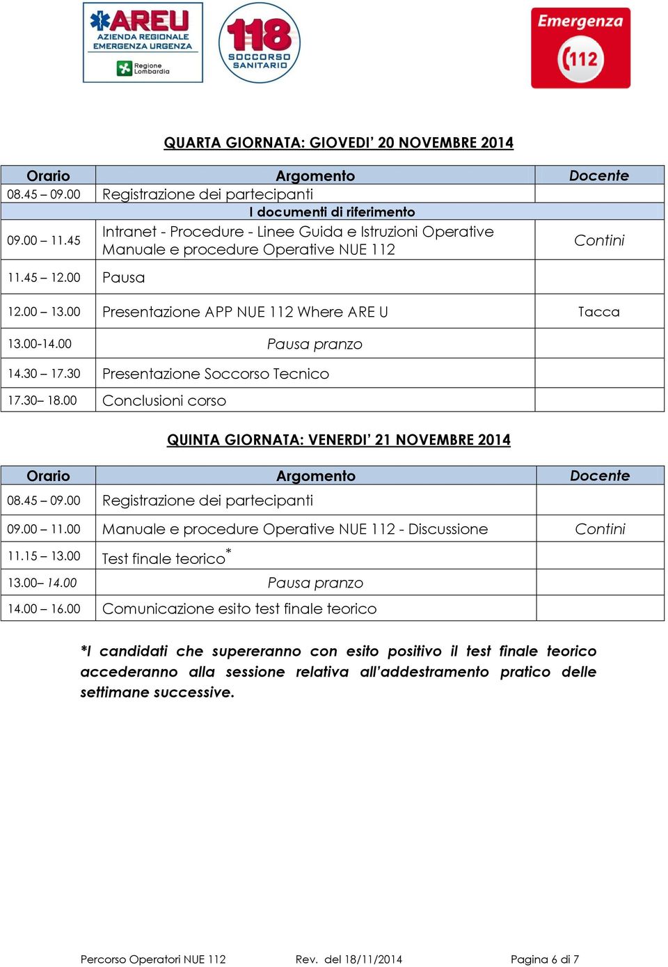 00 Conclusioni corso QUINTA GIORNATA: VENERDI 21 NOVEMBRE 2014 09.00 11.00 Manuale e procedure Operative NUE 112 - Discussione 11.15 13.00 Test finale teorico * 13.00 14.00 Pausa pranzo 14.00 16.