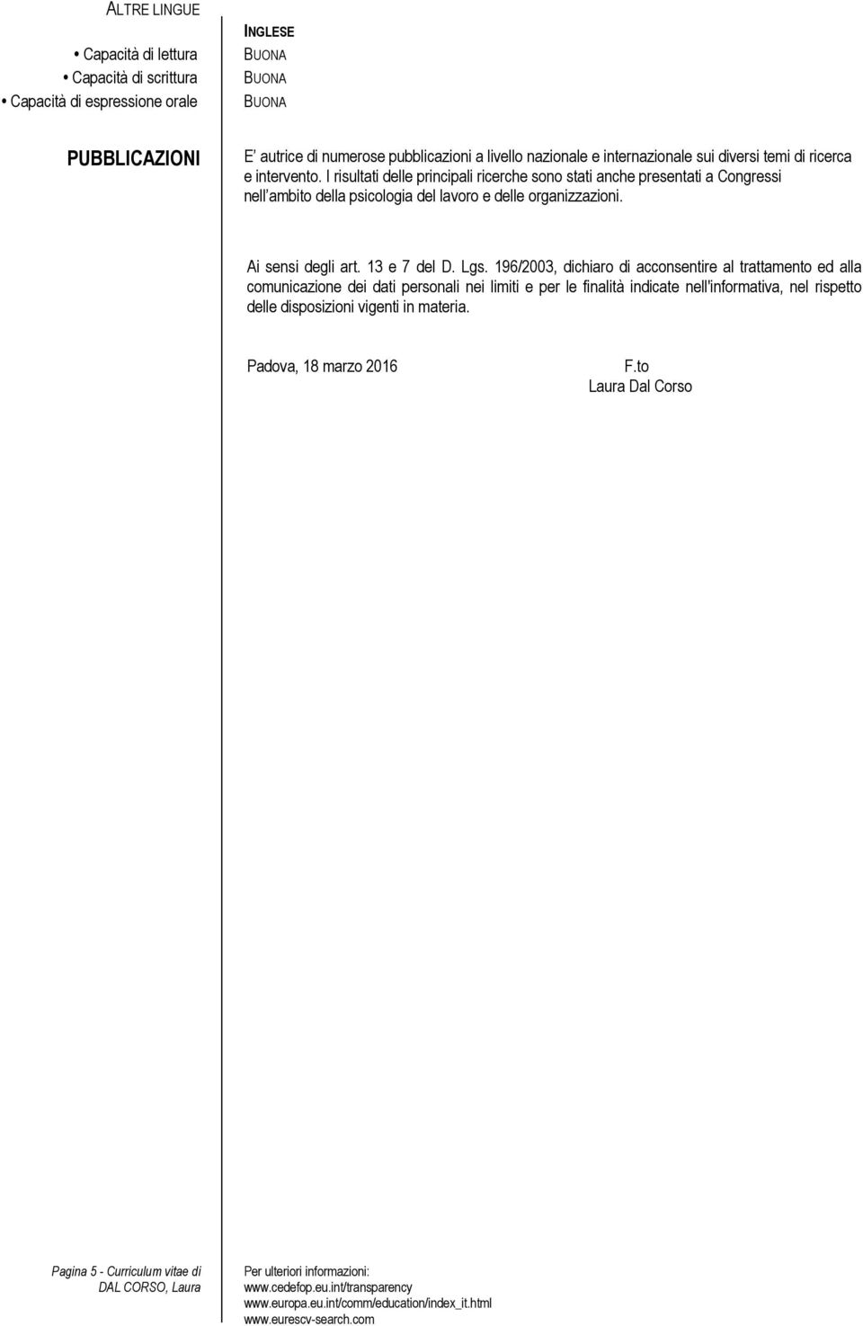 I risultati delle principali ricerche sono stati anche presentati a Congressi nell ambito della psicologia del e delle organizzazioni. Ai sensi degli art.