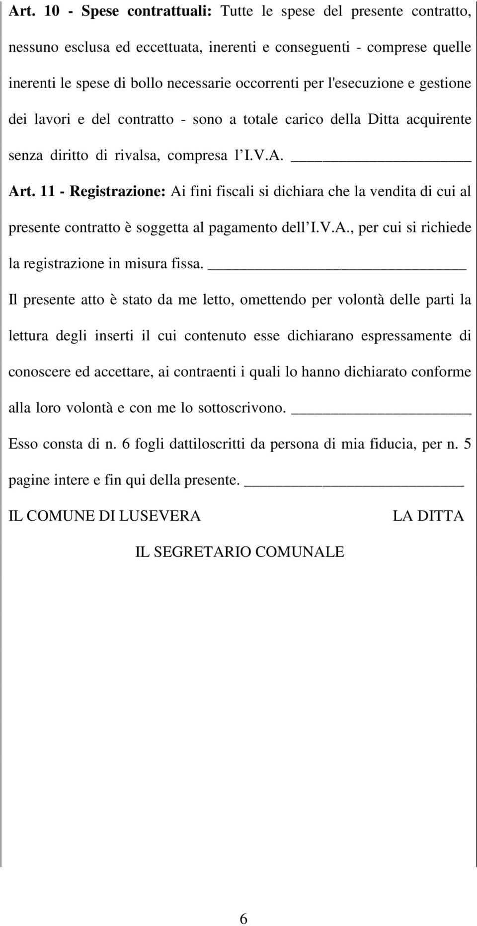 11 - Registrazione: Ai fini fiscali si dichiara che la vendita di cui al presente contratto è soggetta al pagamento dell I.V.A., per cui si richiede la registrazione in misura fissa.