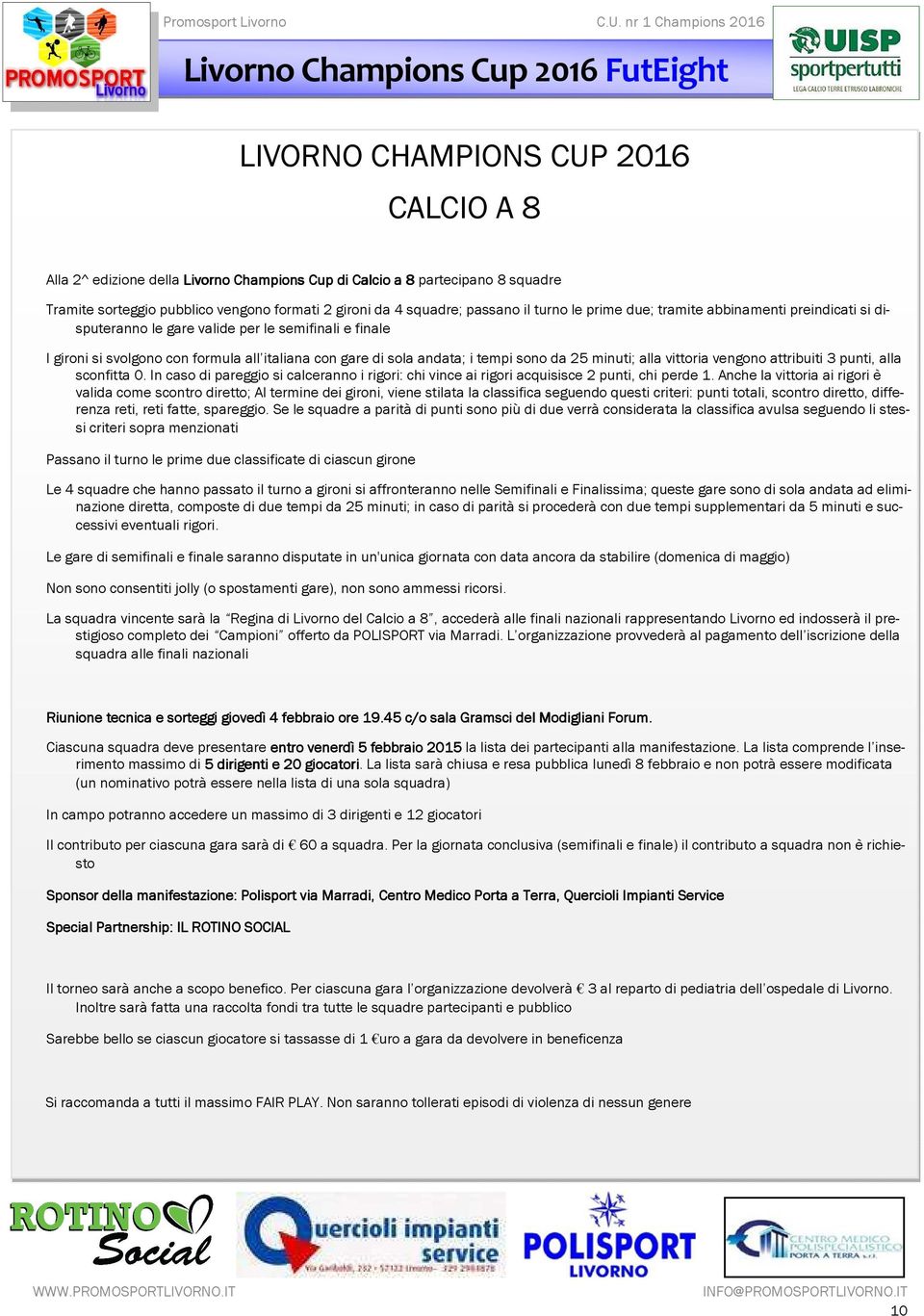 sola andata; i tempi sono da 25 minuti; alla vittoria vengono attribuiti 3 punti, alla sconfitta 0. In caso di pareggio si calceranno i rigori: chi vince ai rigori acquisisce 2 punti, chi perde 1.