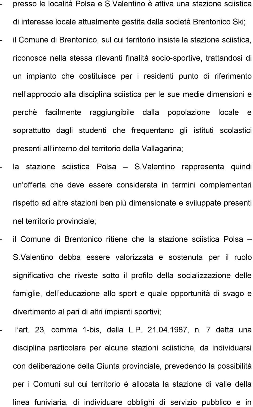 nella stessa rilevanti finalità socio-sportive, trattandosi di un impianto che costituisce per i residenti punto di riferimento nell approccio alla disciplina sciistica per le sue medie dimensioni e