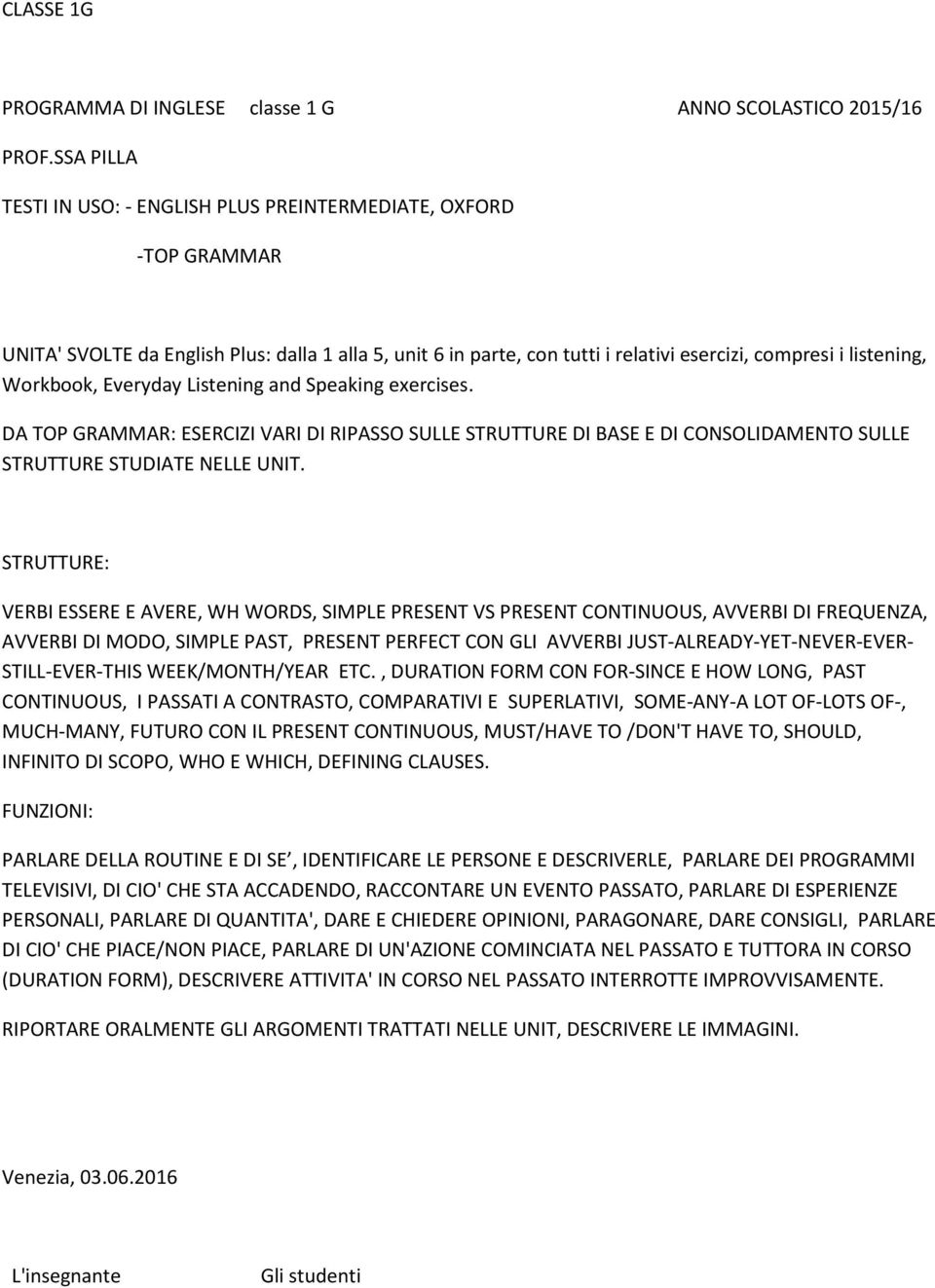 Workbook, Everyday Listening and Speaking exercises. DA TOP GRAMMAR: ESERCIZI VARI DI RIPASSO SULLE STRUTTURE DI BASE E DI CONSOLIDAMENTO SULLE STRUTTURE STUDIATE NELLE UNIT.