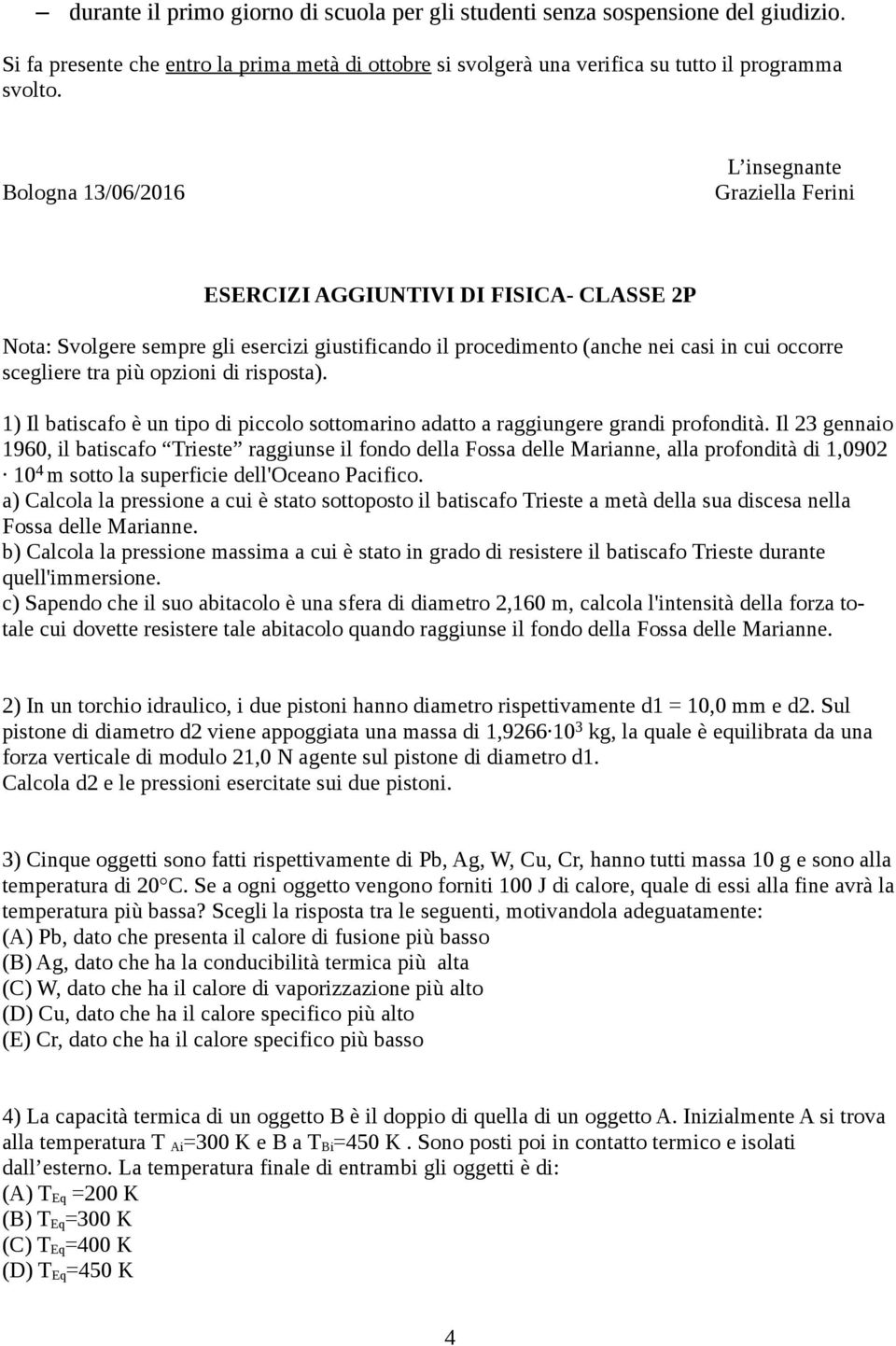 più opzioni di risposta). 1) Il batiscafo è un tipo di piccolo sottomarino adatto a raggiungere grandi profondità.