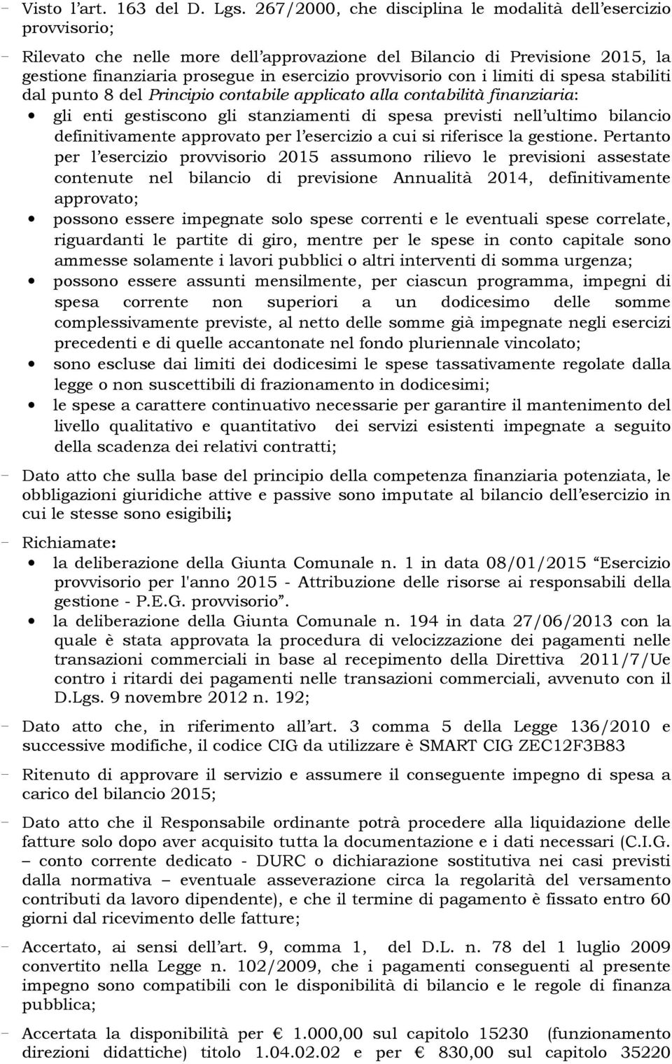 con i limiti di spesa stabiliti dal punto 8 del Principio contabile applicato alla contabilità finanziaria: gli enti gestiscono gli stanziamenti di spesa previsti nell ultimo bilancio definitivamente