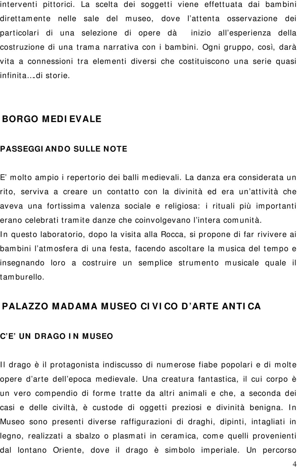 di una trama narrativa con i bambini. Ogni gruppo, così, darà vita a connessioni tra elementi diversi che costituiscono una serie quasi infinita.di storie.