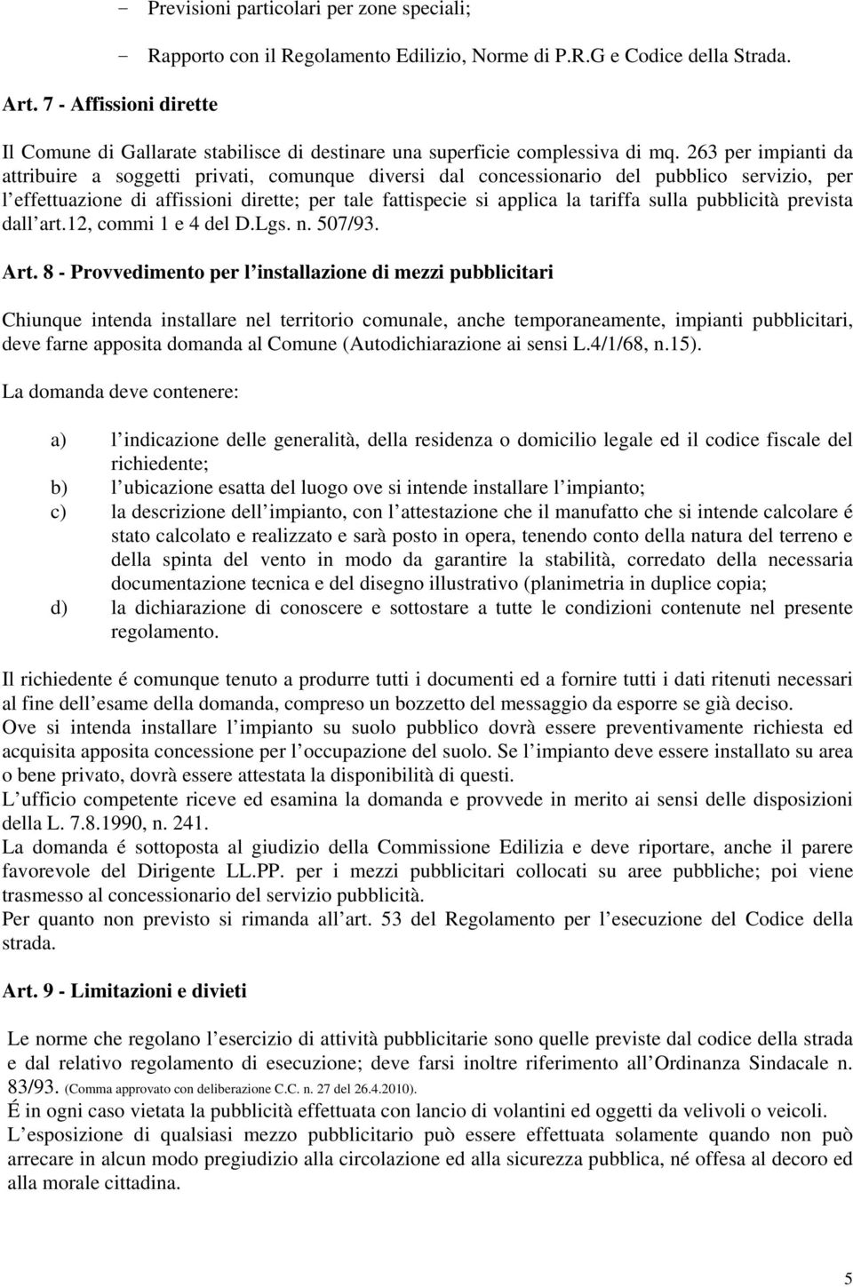 263 per impianti da attribuire a soggetti privati, comunque diversi dal concessionario del pubblico servizio, per l effettuazione di affissioni dirette; per tale fattispecie si applica la tariffa