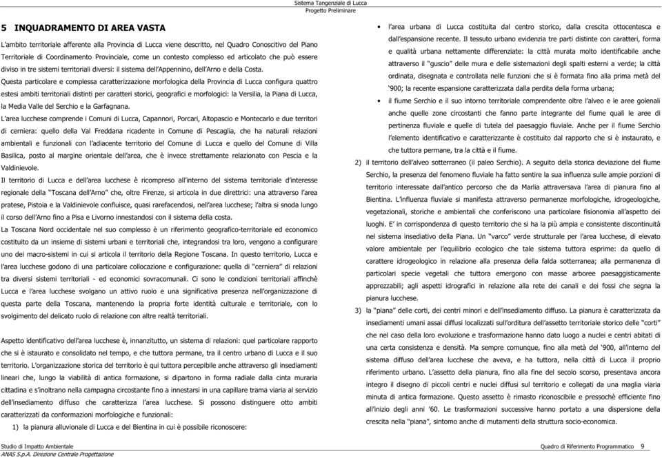 Questa particolare e complessa caratterizzazione morfologica della Provincia di Lucca configura quattro estesi ambiti territoriali distinti per caratteri storici, geografici e morfologici: la