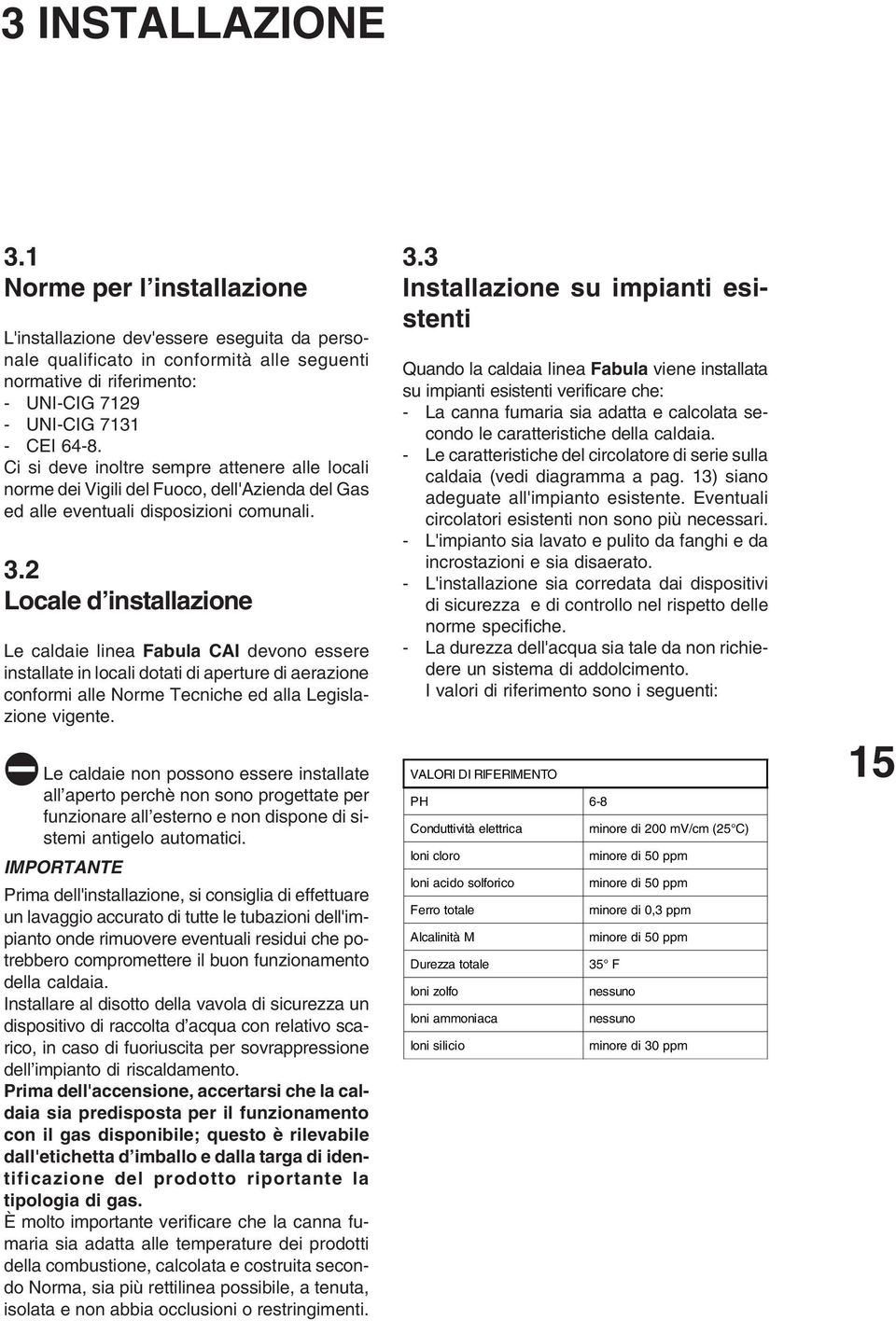 2 Locale d installazione Le caldaie linea Fabula CAI devono essere installate in locali dotati di aperture di aerazione conformi alle Norme Tecniche ed alla Legislazione vigente.