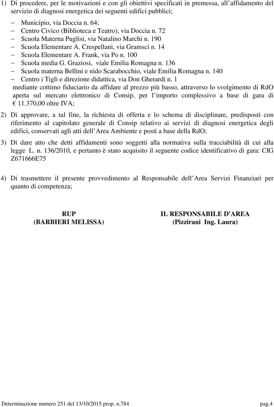 100 Scuola media G. Graziosi, viale Emilia Romagna n. 136 Scuola materna Bellini e nido Scarabocchio, viale Emilia Romagna n. 140 Centro i Tigli e direzione didattica, via Don Gherardi n.