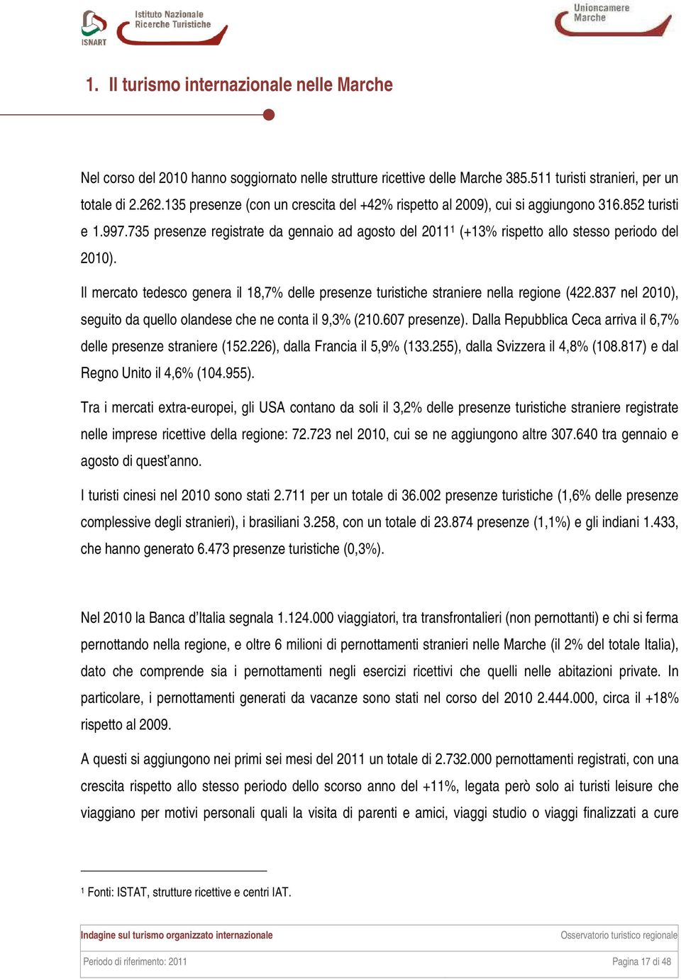 735 presenze registrate da gennaio ad agosto del 2011 1 (+13% rispetto allo stesso periodo del 2010). Il mercato tedesco genera il 18,7% delle presenze turistiche straniere nella regione (422.