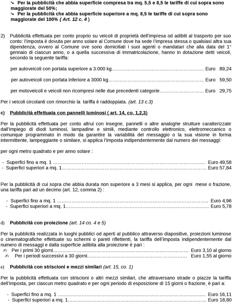 4 ) 2) Pubblicità effettuata per conto proprio su veicoli di proprietà dell impresa od adibiti al trasporto per suo conto: l imposta è dovuta per anno solare al Comune dove ha sede l impresa stessa o