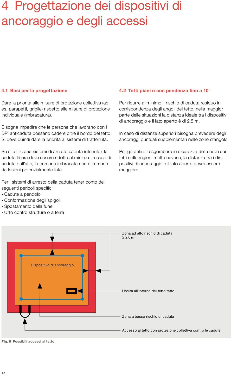 Si deve quindi dare la priorità ai sistemi di trattenuta. Se si utilizzano sistemi di arresto caduta (ritenuta), la caduta libera deve essere ridotta al minimo.