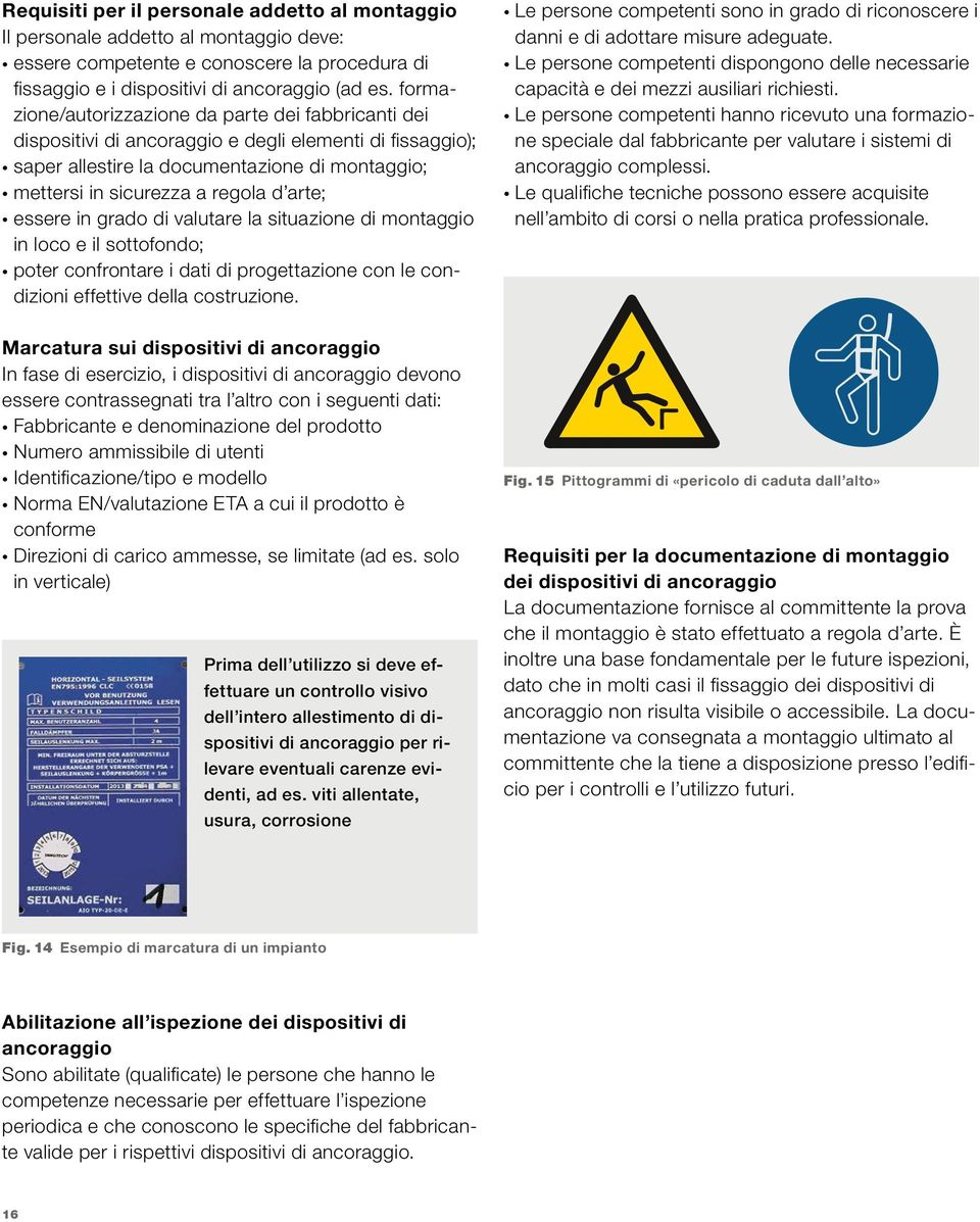 essere in grado di valutare la situazione di montaggio in loco e il sottofondo; poter confrontare i dati di progettazione con le condizioni effettive della costruzione.