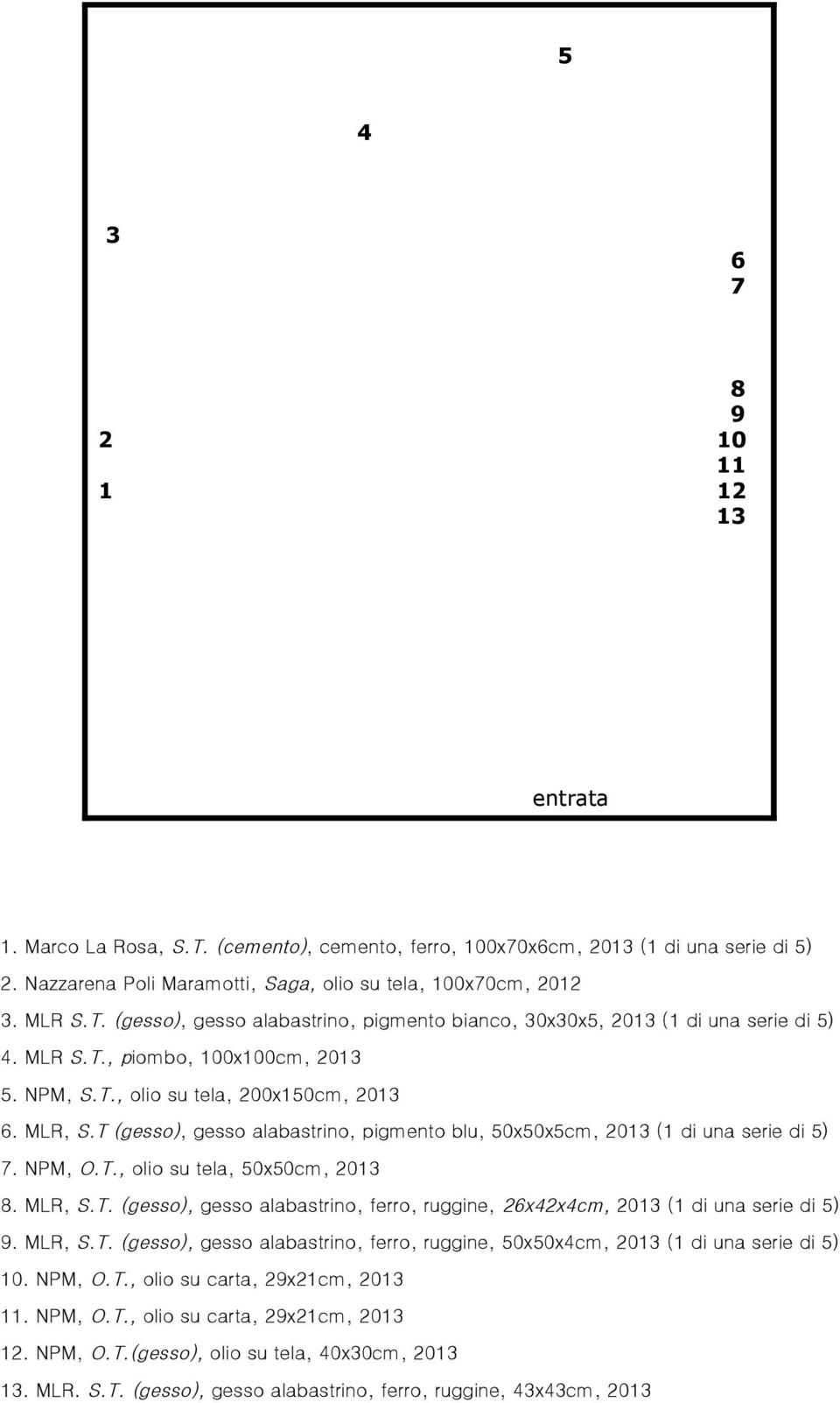 T (gesso), gesso alabastrino, pigmento blu, 50x50x5cm, 2013 (1 di una serie di 5) 7. NPM, O.T., olio su tela, 50x50cm, 2013 8. MLR, S.T. (gesso), gesso alabastrino, ferro, ruggine, 26x42x4cm, 2013 (1 di una serie di 5) 9.
