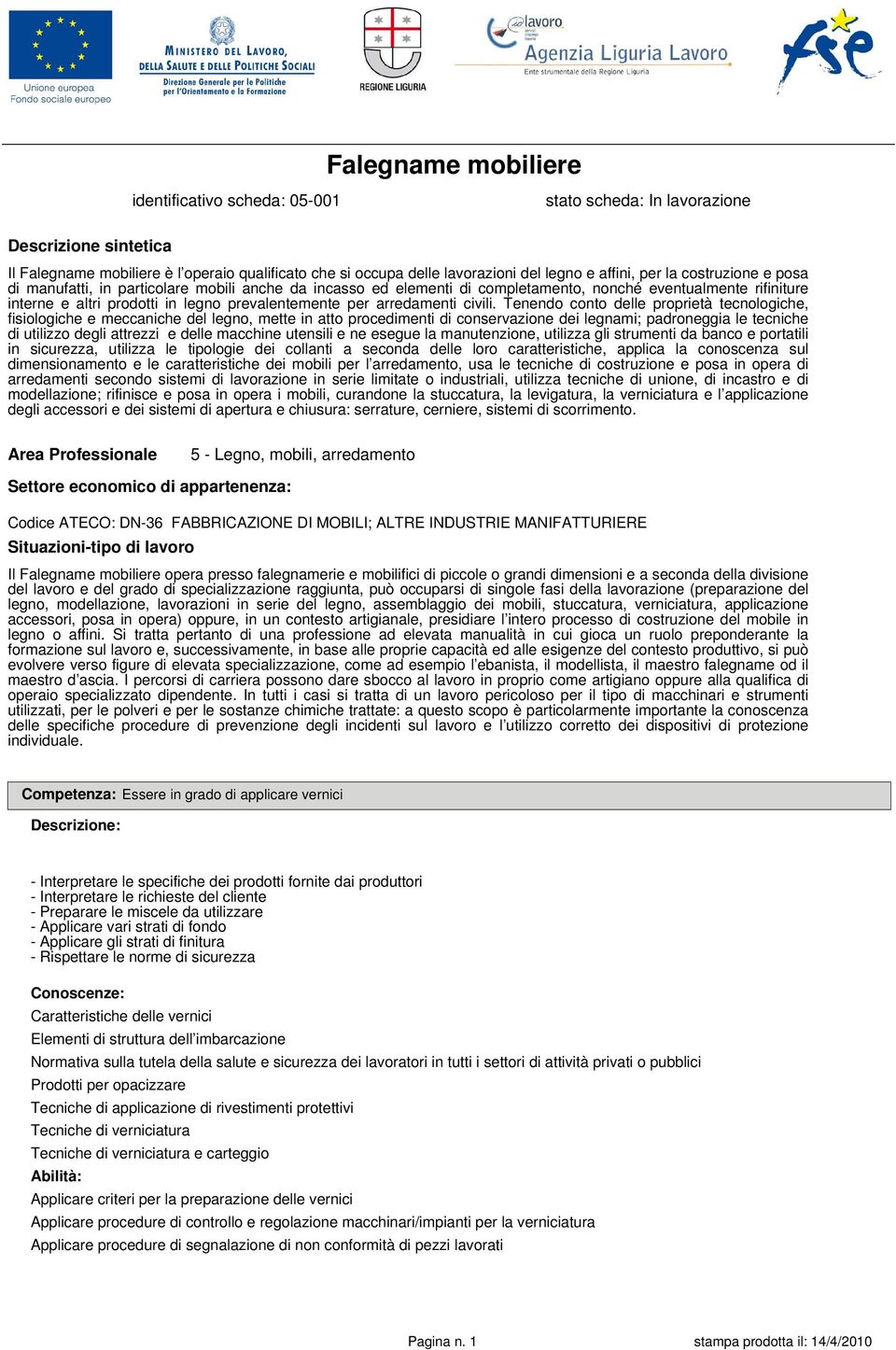 Tenendo conto delle proprietà tecnologiche, fisiologiche e meccaniche del legno, mette in atto procedimenti di conservazione dei legnami; padroneggia le tecniche di utilizzo degli attrezzi e delle