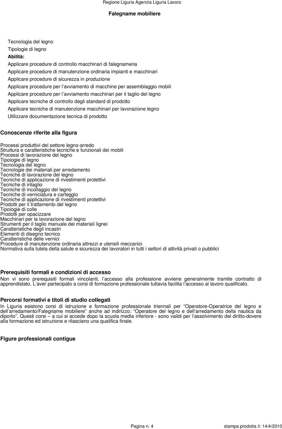 prodotto Applicare tecniche di manutenzione macchinari per lavorazione legno Utilizzare documentazione tecnica di prodotto Conoscenze riferite alla figura Struttura e caratteristiche tecniche e