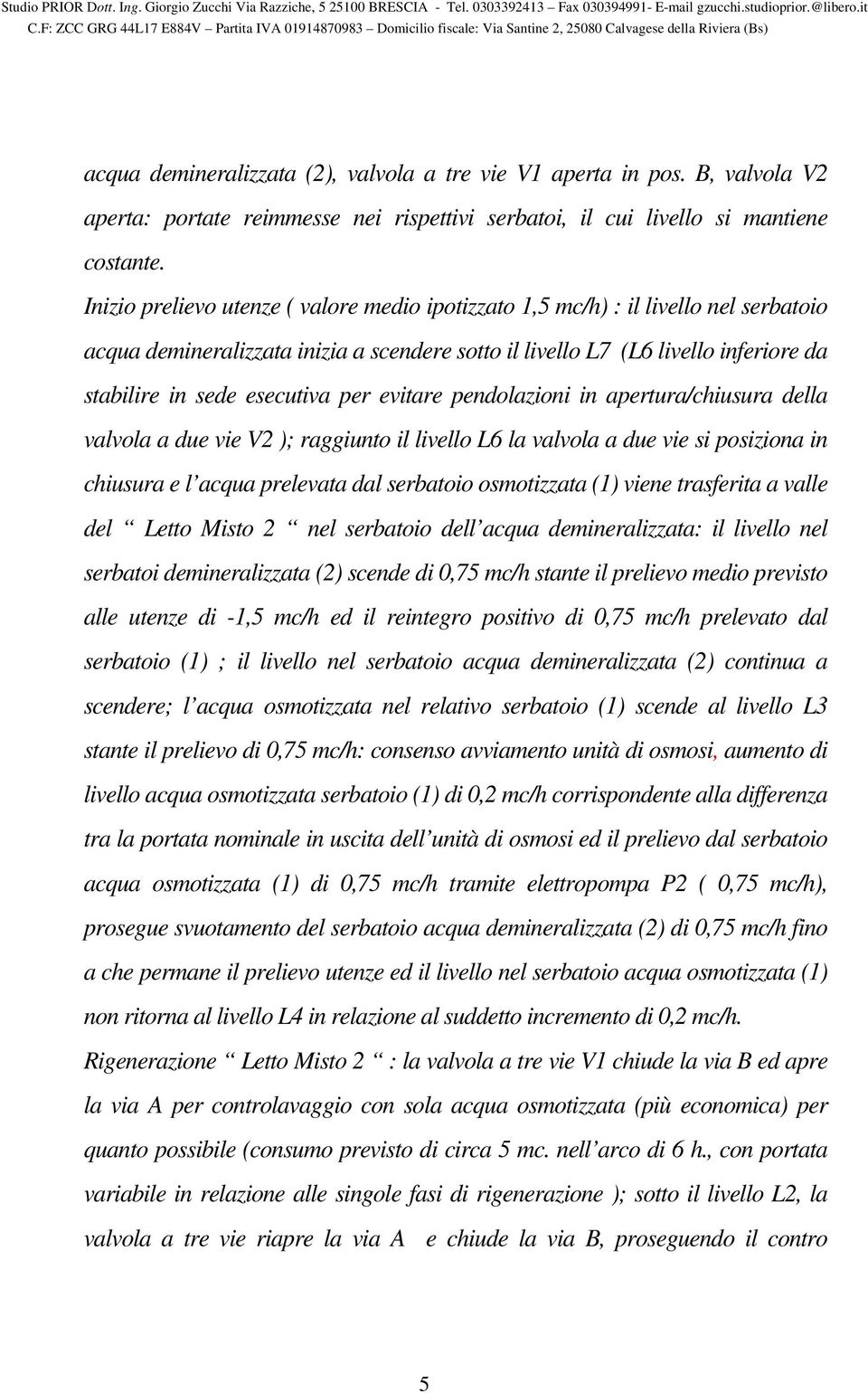 per evitare pendolazioni in apertura/chiusura della valvola a due vie V2 ); raggiunto il livello L6 la valvola a due vie si posiziona in chiusura e l acqua prelevata dal serbatoio osmotizzata (1)