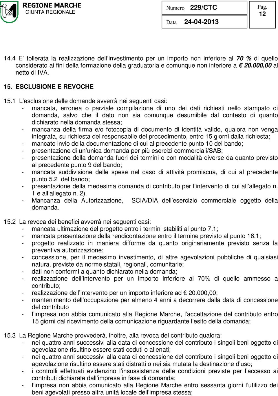 1 L esclusione delle domande avverrà nei seguenti casi: - mancata, erronea o parziale compilazione di uno dei dati richiesti nello stampato di domanda, salvo che il dato non sia comunque desumibile