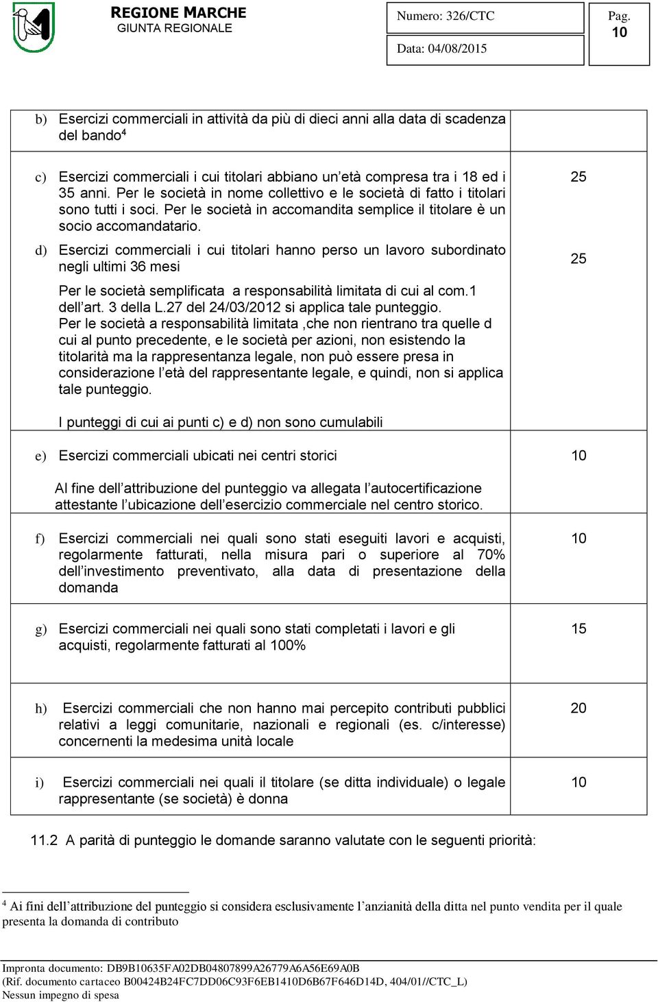 d) Esercizi commerciali i cui titolari hanno perso un lavoro subordinato negli ultimi 36 mesi Per le società semplificata a responsabilità limitata di cui al com.1 dell art. 3 della L.