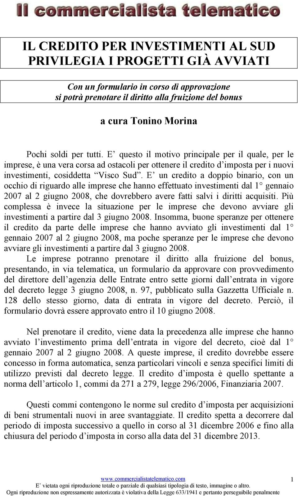 E un credito a doppio binario, con un occhio di riguardo alle imprese che hanno effettuato investimenti dal 1 gennaio 2007 al 2 giugno 2008, che dovrebbero avere fatti salvi i diritti acquisiti.