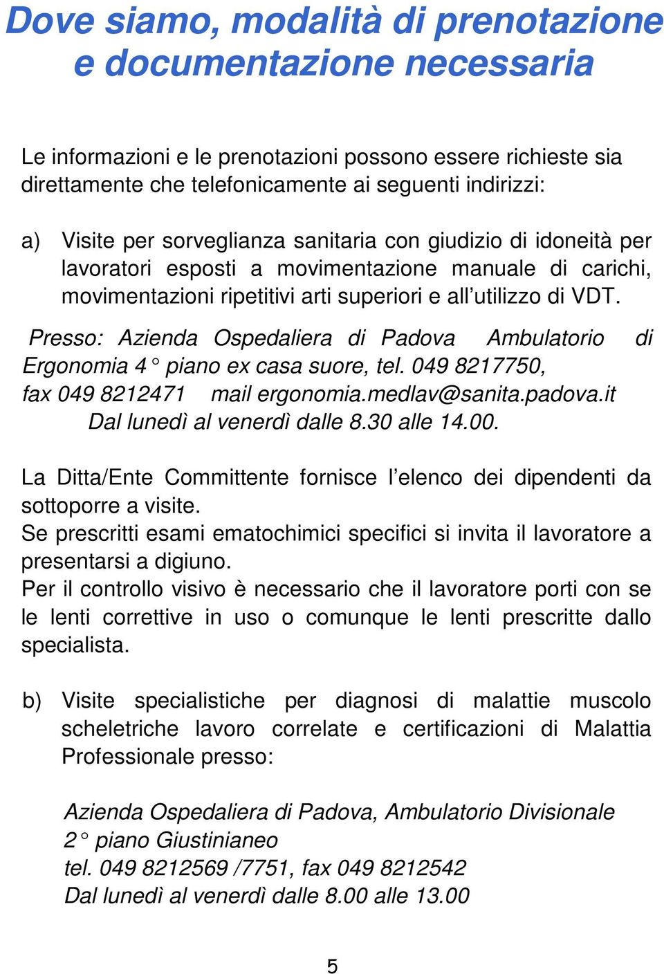 Presso: Azienda Ospedaliera di Padova Ambulatorio di Ergonomia 4 piano ex casa suore, tel. 049 8217750, fax 049 8212471 mail ergonomia.medlav@sanita.padova.it Dal lunedì al venerdì dalle 8.30 alle 14.