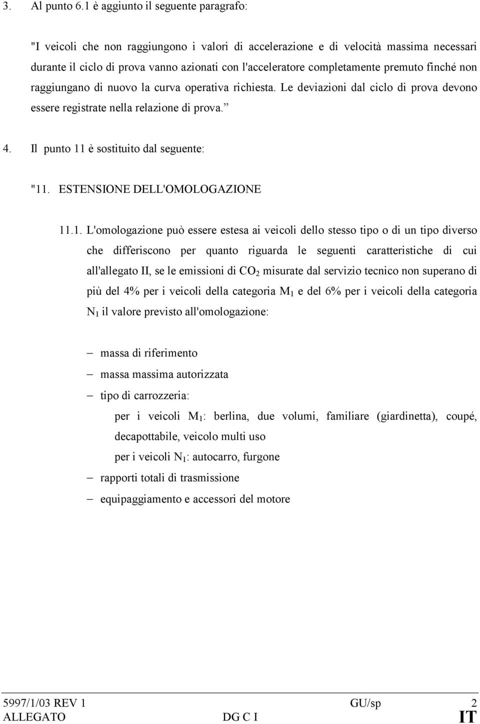 premuto finché non raggiungano di nuovo la curva operativa richiesta. Le deviazioni dal ciclo di prova devono essere registrate nella relazione di prova. 4. Il punto 11 è sostituito dal seguente: "11.