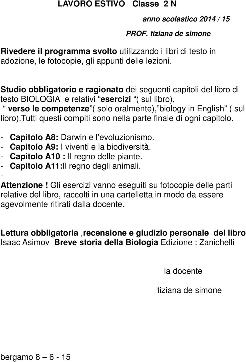 tutti questi compiti sono nella parte finale di ogni capitolo. - Capitolo A8: Darwin e l evoluzionismo. - Capitolo A9: I viventi e la biodiversità. - Capitolo A10 : Il regno delle piante.