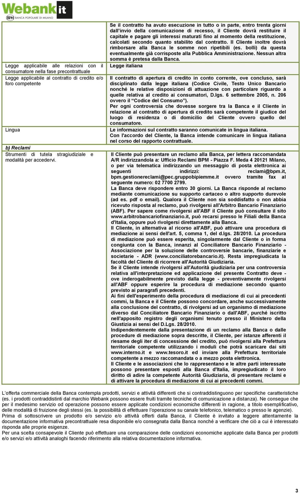 Se il contratto ha avuto esecuzione in tutto o in parte, entro trenta giorni dall invio della comunicazione di recesso, il Cliente dovrà restituire il capitale e pagare gli interessi maturati fino al