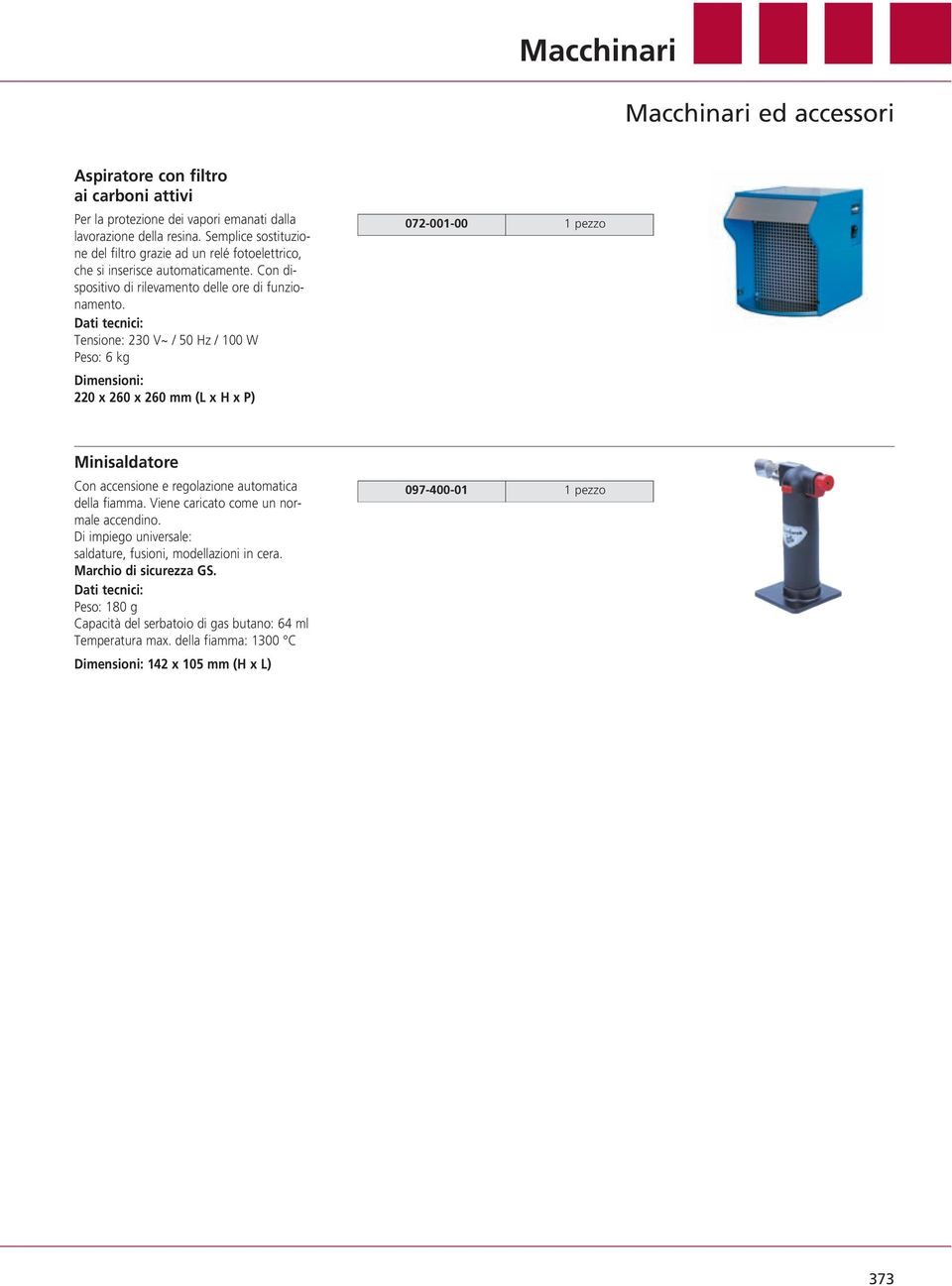 Dati tecnici: Tensione: 230 V~ / 50 Hz / 100 W Peso: 6 kg Dimensioni: 220 x 260 x 260 mm (L x H x P) 072-001-00 1 pezzo Minisaldatore Con accensione e regolazione automatica della fiamma.