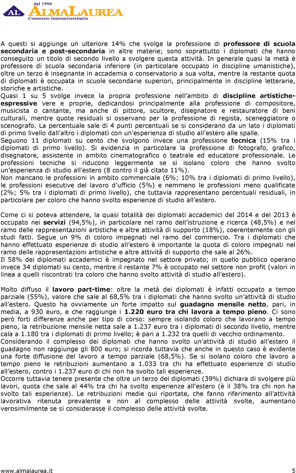 In generale quasi la metà è professore di scuola secondaria inferiore (in particolare occupato in discipline umanistiche), oltre un terzo è insegnante in accademia o conservatorio a sua volta, mentre