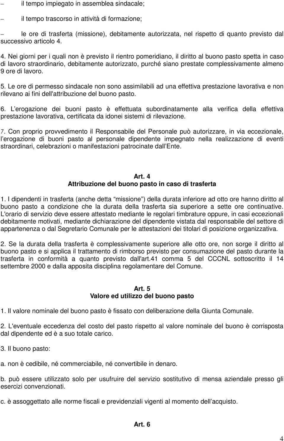 4. Nei giorni per i quali non è previsto il rientro pomeridiano, il diritto al buono pasto spetta in caso di lavoro straordinario, debitamente autorizzato, purché siano prestate complessivamente