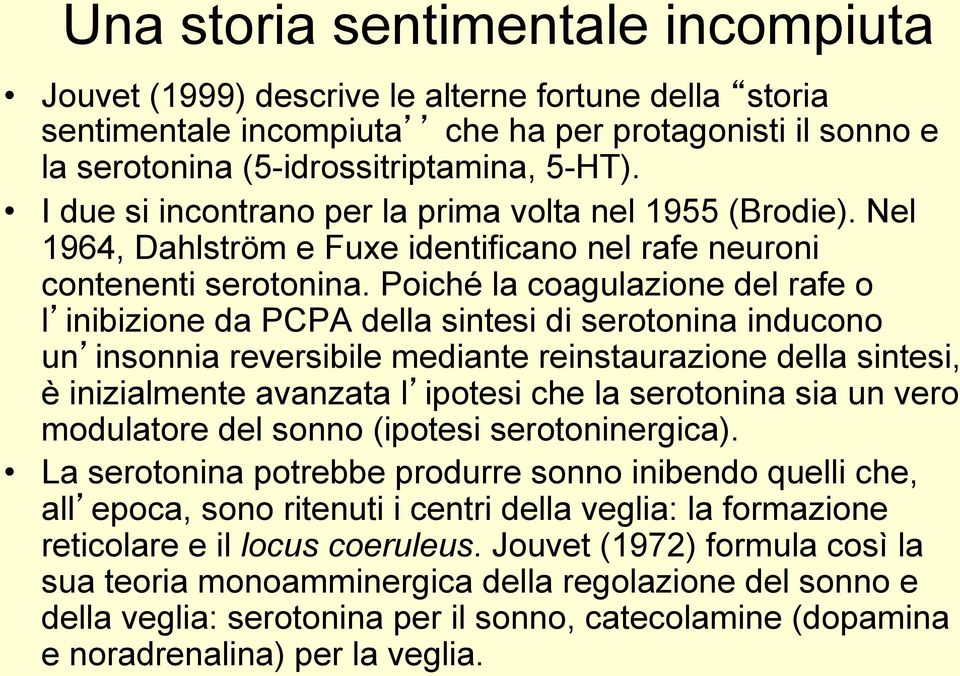 Poiché la coagulazione del rafe o l inibizione da PCPA della sintesi di serotonina inducono un insonnia reversibile mediante reinstaurazione della sintesi, è inizialmente avanzata l ipotesi che la