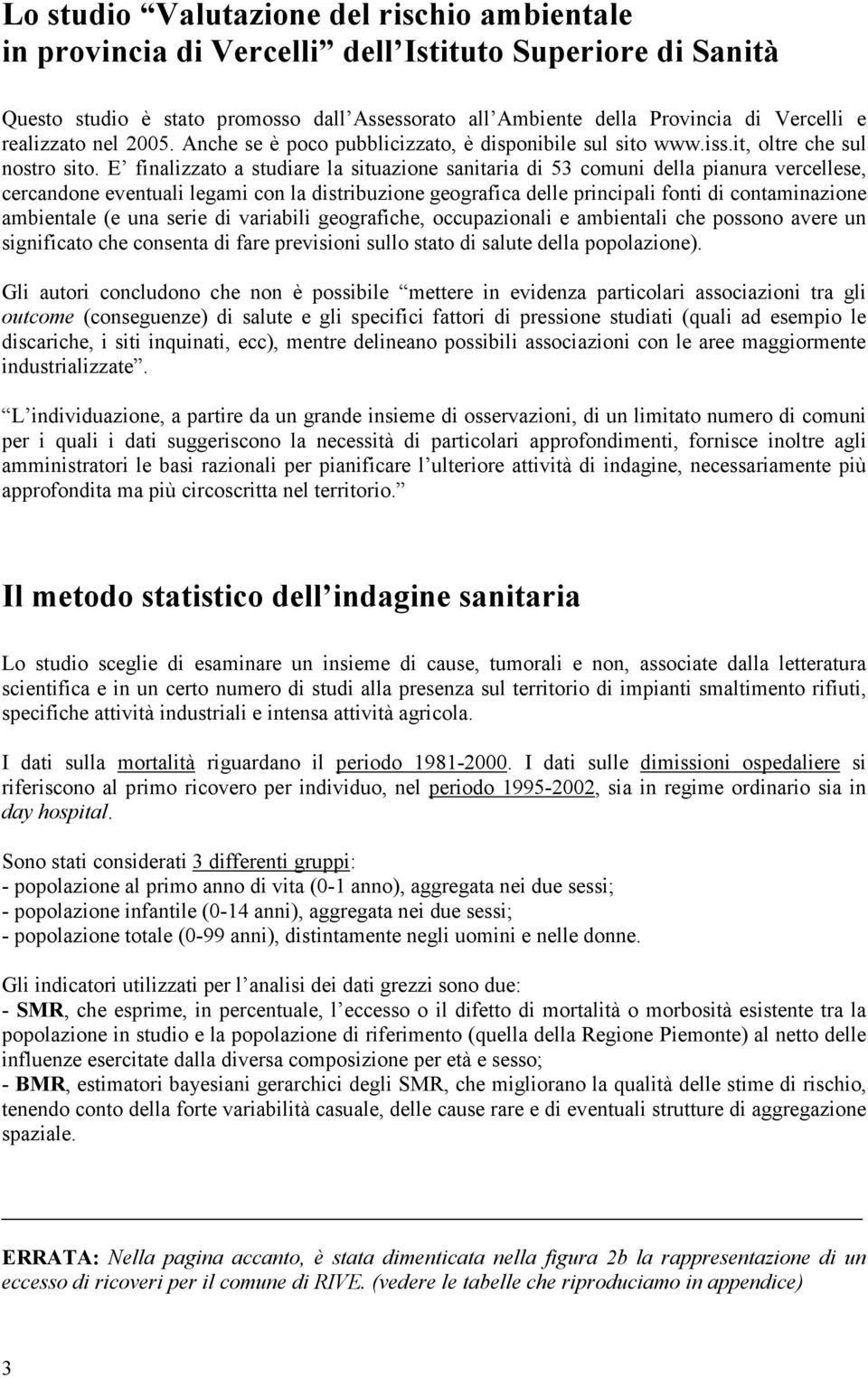 E finalizzato a studiare la situazione sanitaria di 53 comuni della pianura vercellese, cercandone eventuali legami con la distribuzione geografica delle principali fonti di contaminazione ambientale