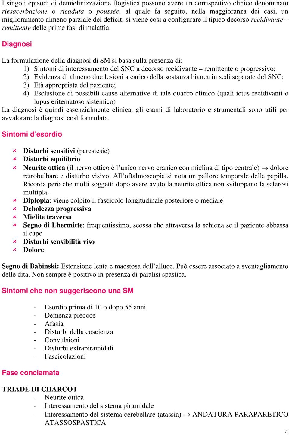 Diagnosi La formulazione della diagnosi di SM si basa sulla presenza di: 1) Sintomi di interessamento del SNC a decorso recidivante remittente o progressivo; 2) Evidenza di almeno due lesioni a