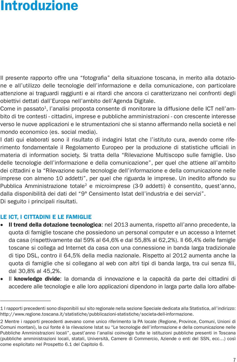 Come in passato 1, l analisi proposta consente di monitorare la diffusione delle ICT nell ambito di tre contesti - cittadini, imprese e pubbliche amministrazioni - con crescente interesse verso le