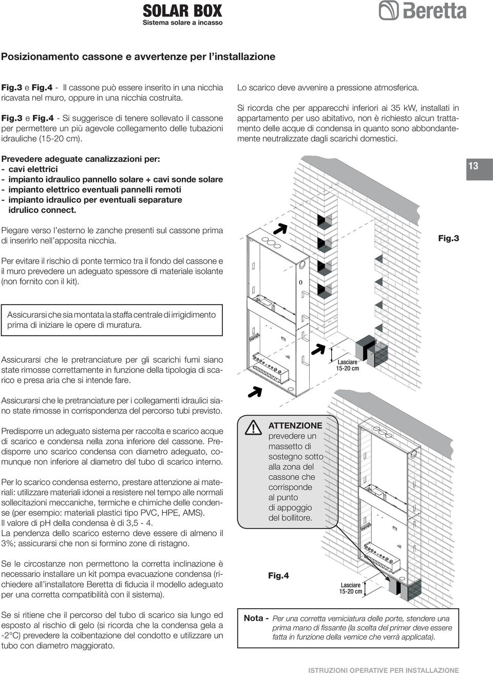 Si ricorda che per apparecchi inferiori ai 35 kw, installati in appartamento per uso abitativo, non è richiesto alcun trattamento delle acque di condensa in quanto sono abbondantemente neutralizzate