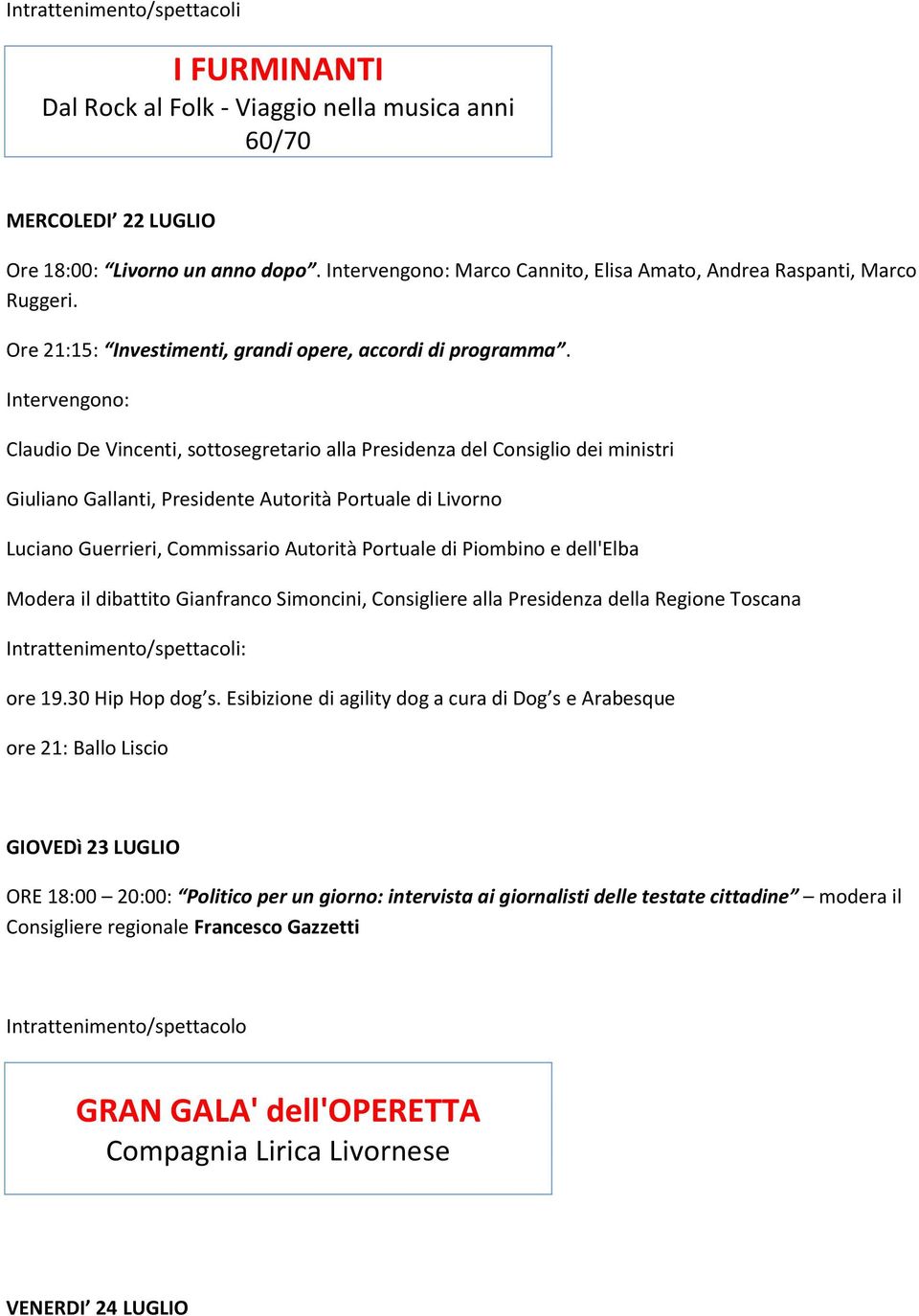 Intervengono: Claudio De Vincenti, sottosegretario alla Presidenza del Consiglio dei ministri Giuliano Gallanti, Presidente Autorità Portuale di Livorno Luciano Guerrieri, Commissario Autorità