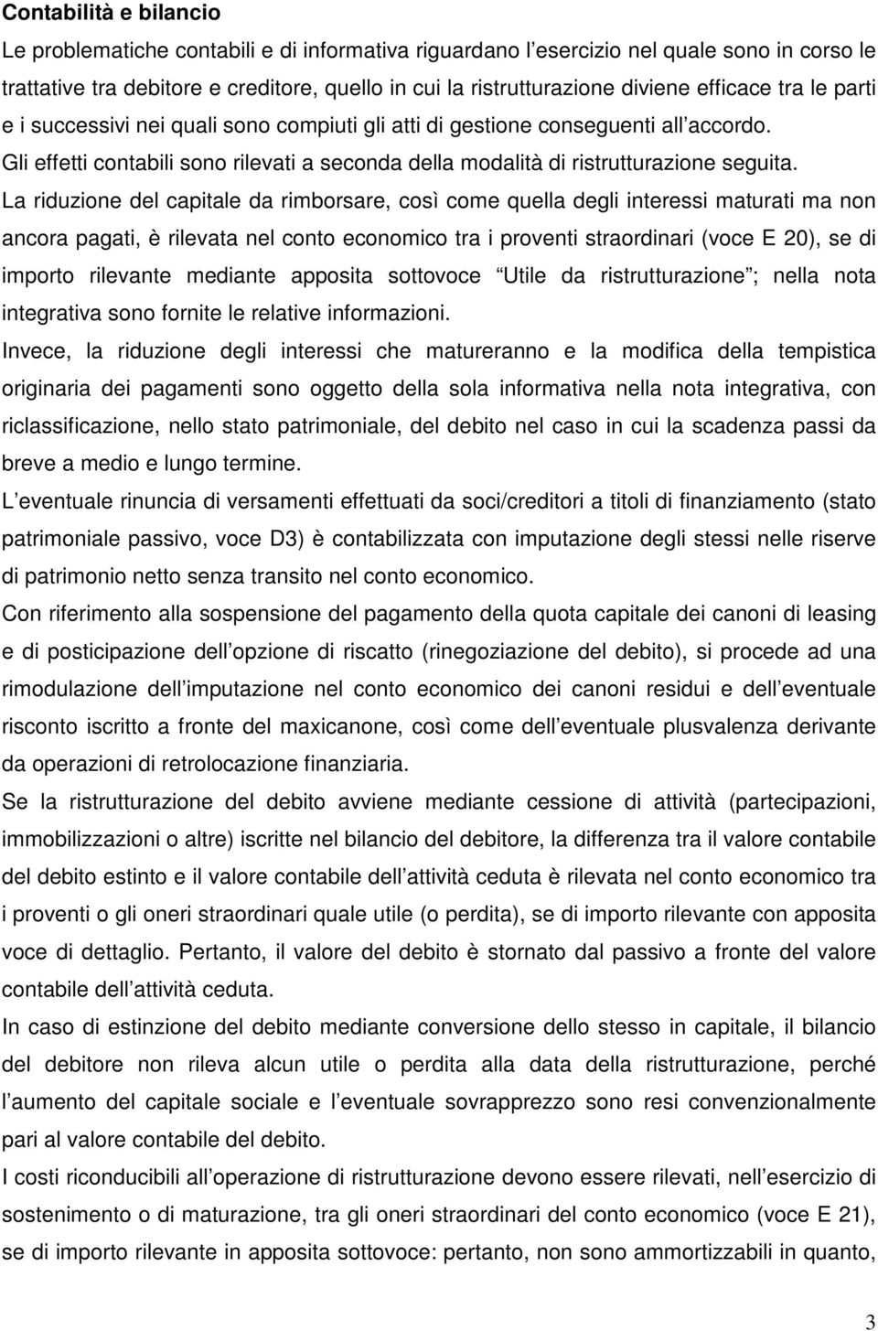 La riduzione del capitale da rimborsare, così come quella degli interessi maturati ma non ancora pagati, è rilevata nel conto economico tra i proventi straordinari (voce E 20), se di importo