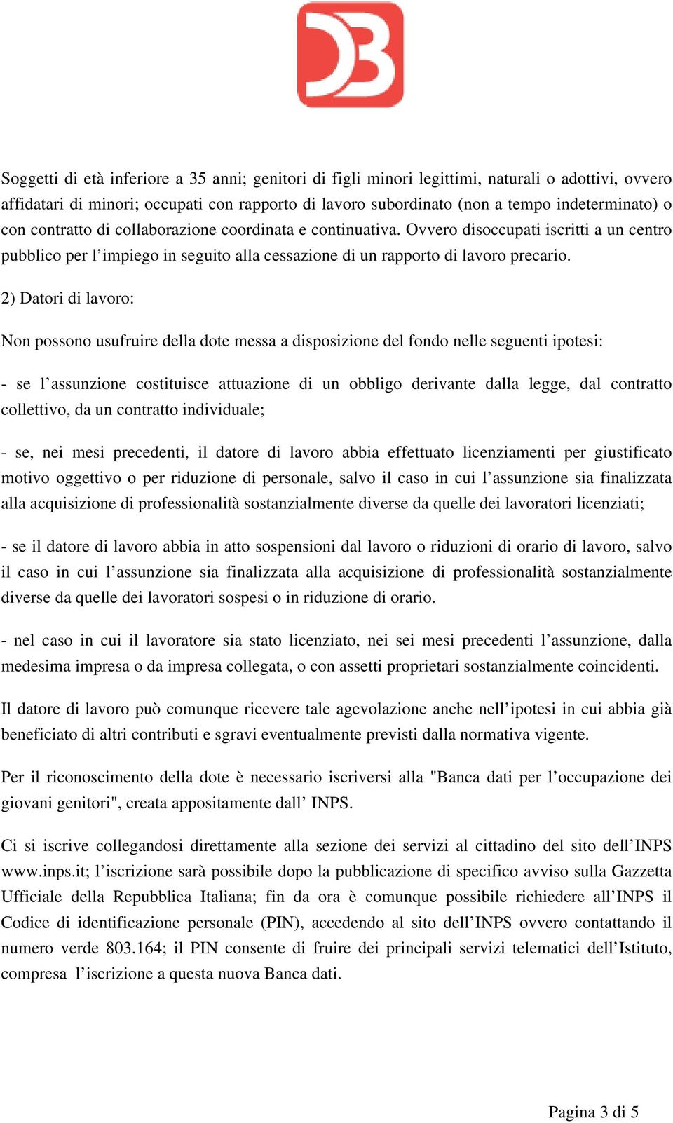 2) Datori di lavoro: Non possono usufruire della dote messa a disposizione del fondo nelle seguenti ipotesi: - se l assunzione costituisce attuazione di un obbligo derivante dalla legge, dal