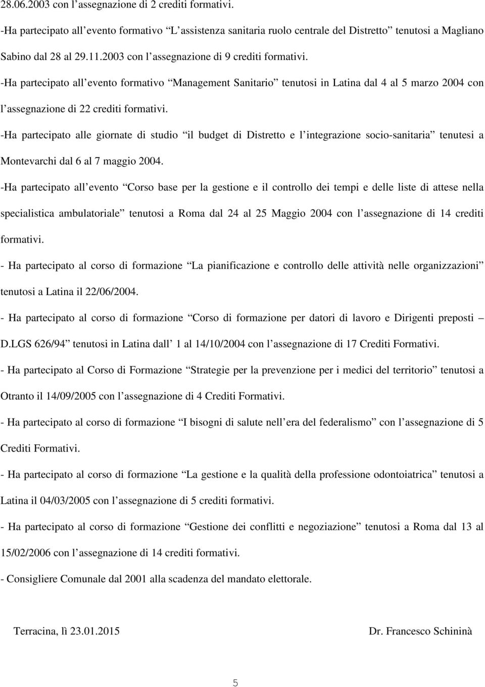 -Ha partecipato alle giornate di studio il budget di Distretto e l integrazione socio-sanitaria tenutesi a Montevarchi dal 6 al 7 maggio 2004.