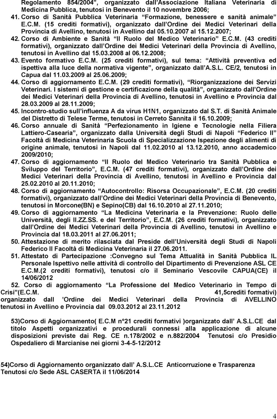 (15 crediti formativi), organizzato dall Ordine dei Medici Veterinari della Provincia di Avellino, tenutosi in Avellino dal 05.10.2007 al 15.12.2007; 42.