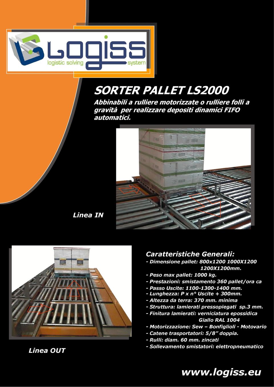 - Prestazioni: smistamento 360 pallet/ora ca - Passo Uscite: 1100-1300-1400 mm. - Lunghezza: P x n Uscite + 300mm. - Altezza da terra: 370 mm.