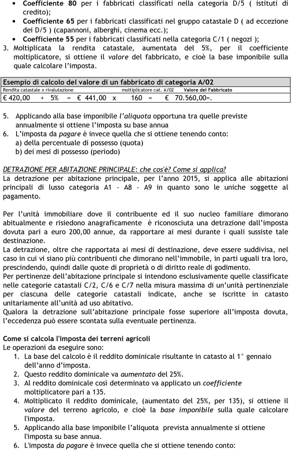 Moltiplicata la rendita catastale, aumentata del 5%, per il coefficiente moltiplicatore, si ottiene il valore del fabbricato, e cioè la base imponibile sulla quale calcolare l imposta.