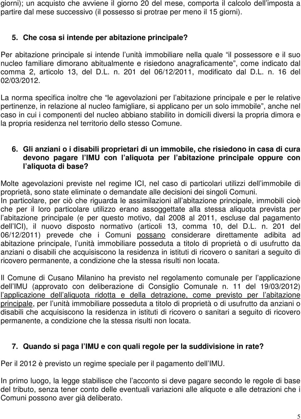 Per abitazione principale si intende l unità immobiliare nella quale il possessore e il suo nucleo familiare dimorano abitualmente e risiedono anagraficamente, come indicato dal comma 2, articolo 13,