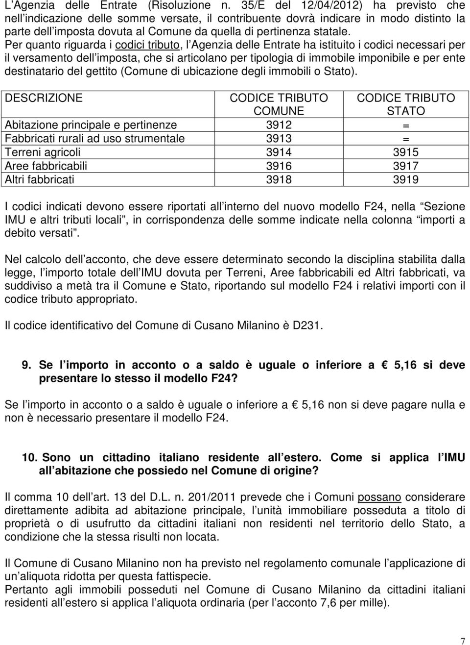 Per quanto riguarda i codici tributo, l Agenzia delle Entrate ha istituito i codici necessari per il versamento dell imposta, che si articolano per tipologia di immobile imponibile e per ente